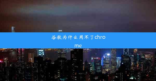 谷歌为什么用不了chrome