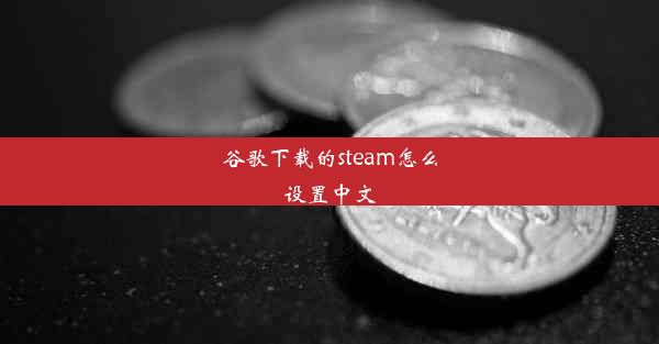 谷歌下载的steam怎么设置中文