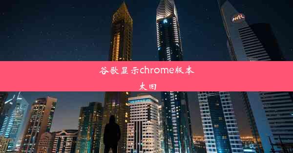 谷歌显示chrome版本太旧