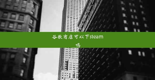 谷歌商店可以下steam吗