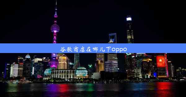 谷歌商店在哪儿下oppo