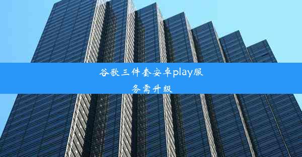 谷歌三件套安卓play服务需升级