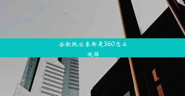 谷歌跳出来都是360怎么改掉