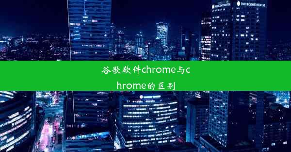 谷歌软件chrome与chrome的区别