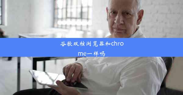 谷歌双核浏览器和chrome一样吗