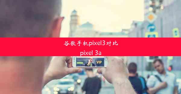 谷歌手机pixel3对比pixel 3a