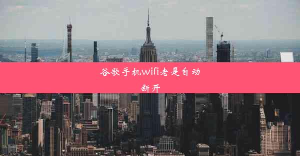 谷歌手机wifi老是自动断开