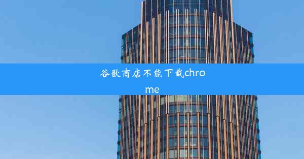 谷歌商店不能下载chrome