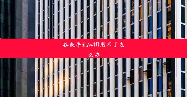 谷歌手机wifi用不了怎么办