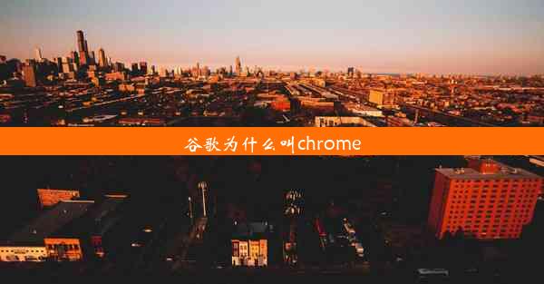 谷歌为什么叫chrome