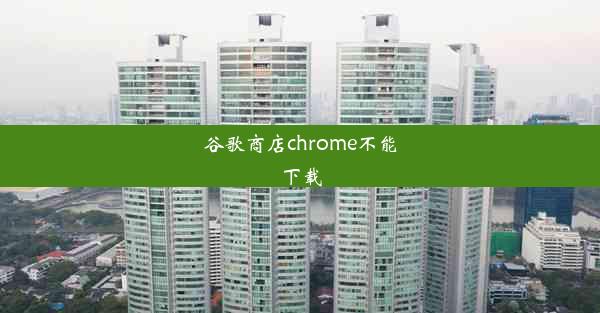 谷歌商店chrome不能下载