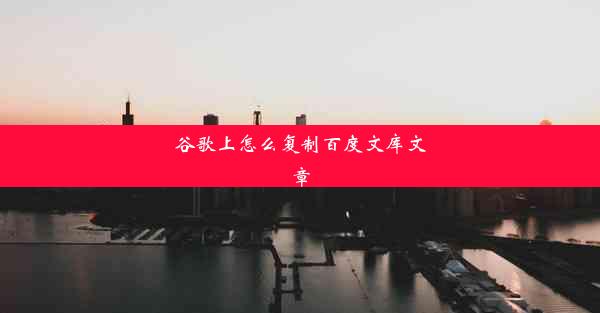 谷歌上怎么复制百度文库文章