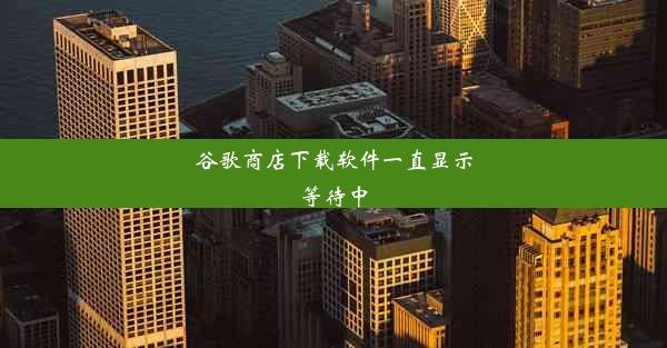 谷歌商店下载软件一直显示等待中