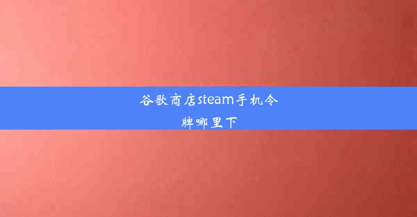 谷歌商店steam手机令牌哪里下