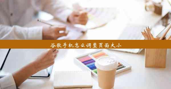 谷歌手机怎么调整页面大小