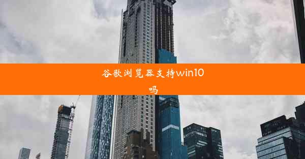 谷歌浏览器支持win10吗