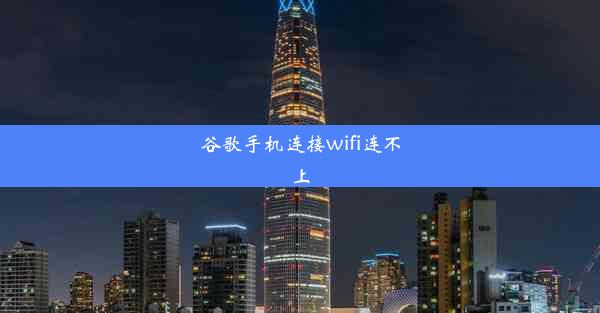 谷歌手机连接wifi连不上