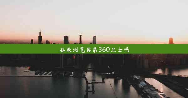 谷歌浏览器装360卫士吗