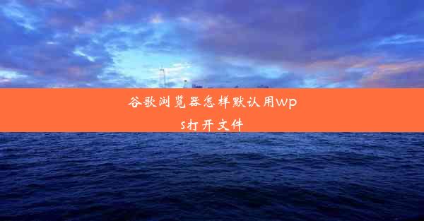 谷歌浏览器怎样默认用wps打开文件