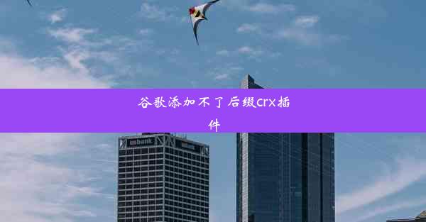 谷歌添加不了后缀crx插件