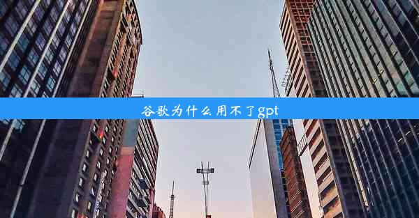 谷歌为什么用不了gpt