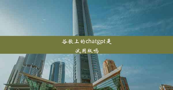 谷歌上的chatgpt是试用版吗