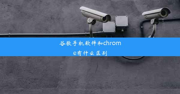 谷歌手机软件和chrome有什么区别