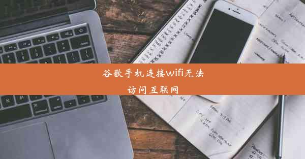 谷歌手机连接wifi无法访问互联网