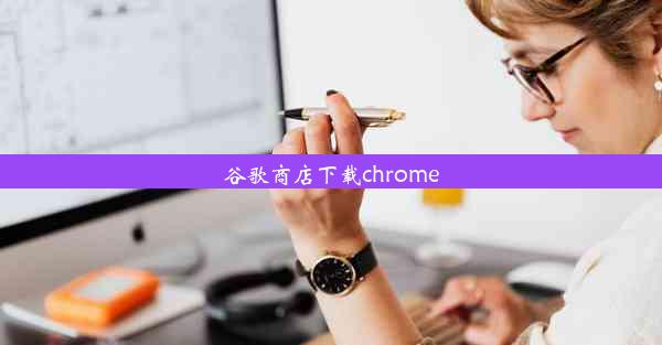 谷歌商店下载chrome