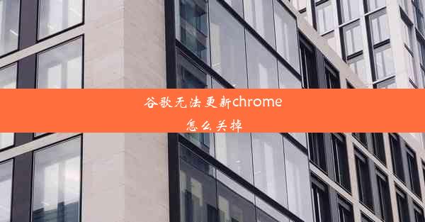 谷歌无法更新chrome怎么关掉