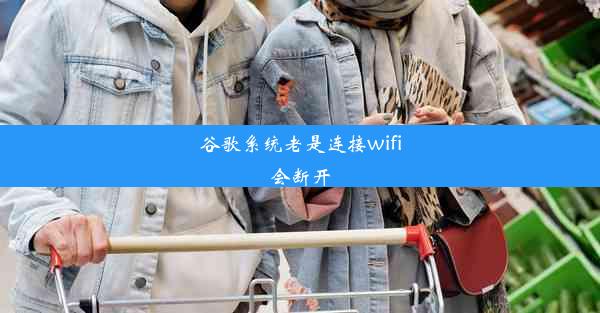 谷歌系统老是连接wifi会断开