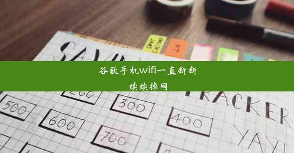 谷歌手机wifi一直断断续续掉网