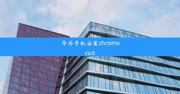 华为手机安装chromecast