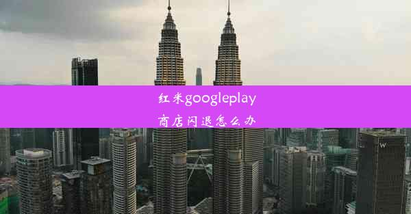 红米googleplay商店闪退怎么办