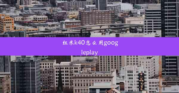 红米k40怎么用googleplay