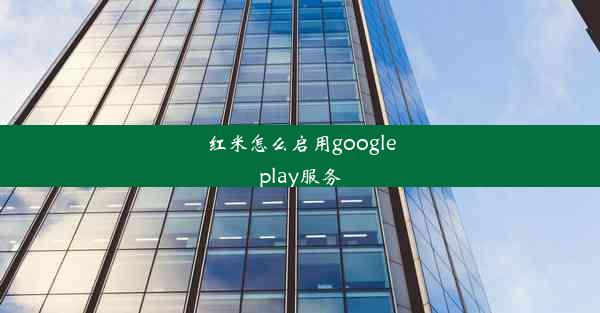 红米怎么启用googleplay服务