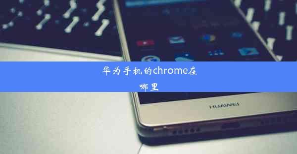 华为手机的chrome在哪里