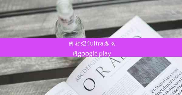 国行s24ultra怎么用google play