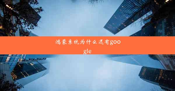 鸿蒙系统为什么还有google