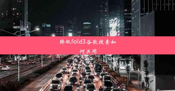 韩版fold3谷歌搜索如何关闭