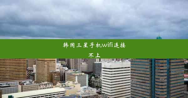 韩国三星手机wifi连接不上