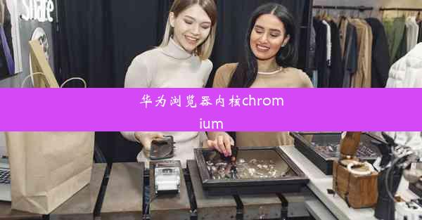 华为浏览器内核chromium