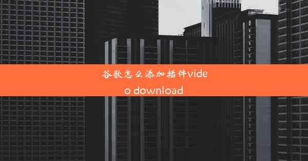 谷歌怎么添加插件video download