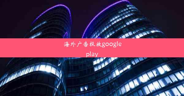 海外广告投放googleplay