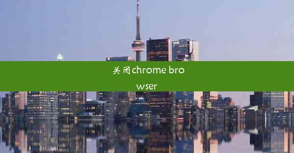 关闭chrome browser