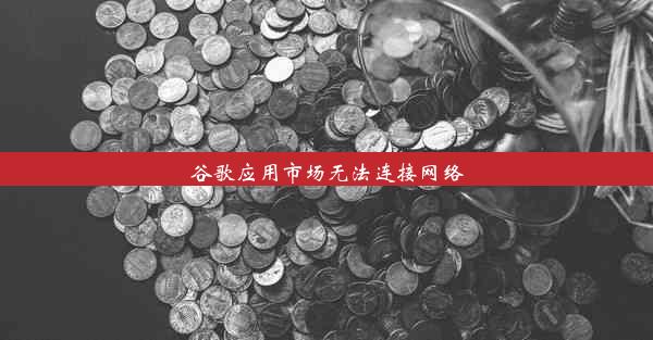 谷歌应用市场无法连接网络