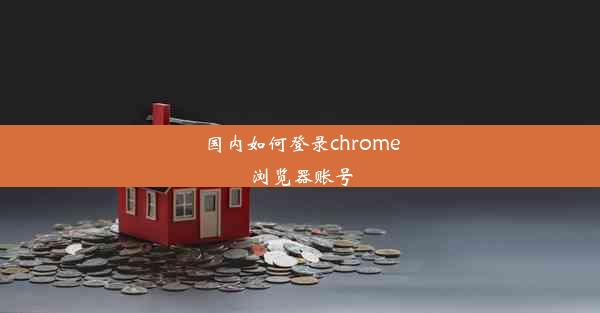 国内如何登录chrome浏览器账号