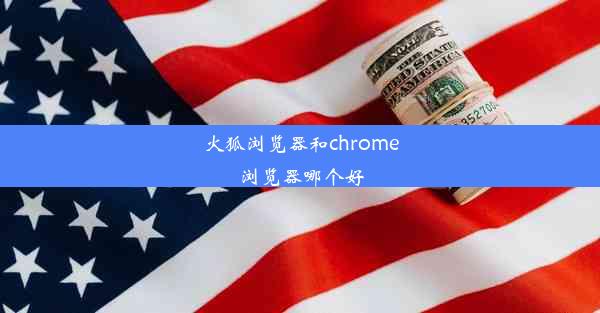 火狐浏览器和chrome浏览器哪个好