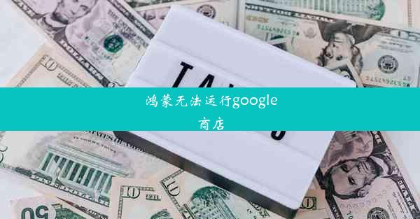 鸿蒙无法运行google商店