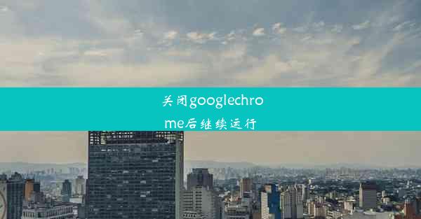 关闭googlechrome后继续运行